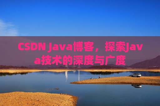 CSDN Java博客,探索Java技术的深度与广度 CSDN Java博客,探索Java技术的深度与广度